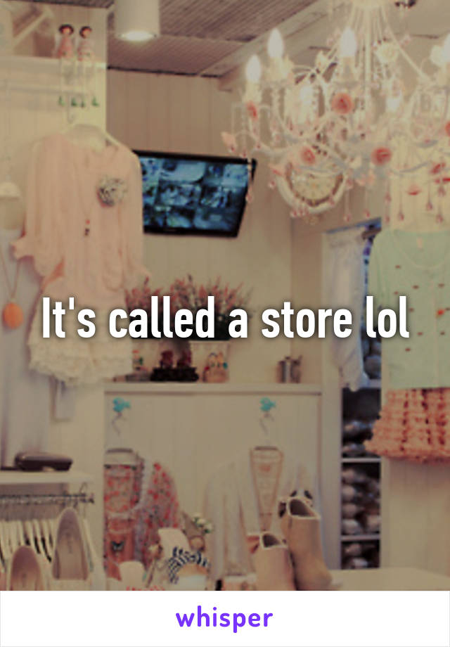 It's called a store lol