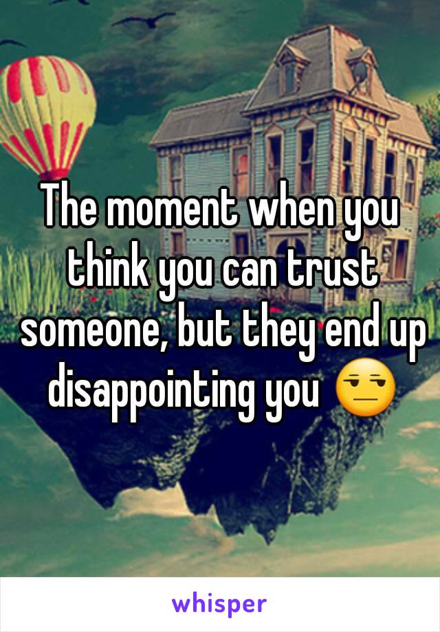 The moment when you think you can trust someone, but they end up disappointing you 😒