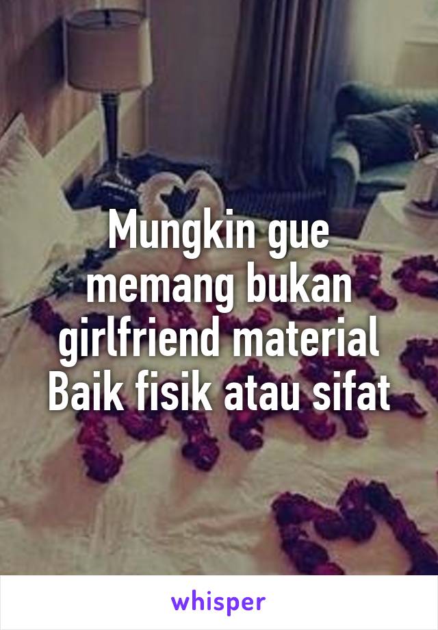 Mungkin gue memang bukan girlfriend material
Baik fisik atau sifat