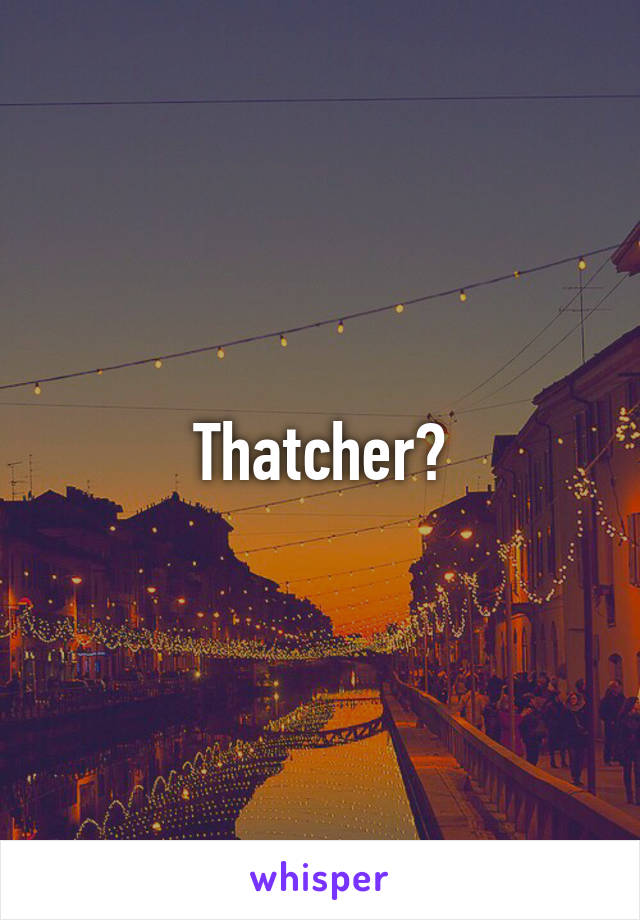 Thatcher?