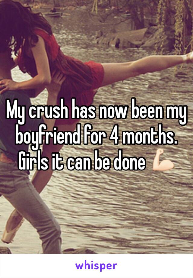 My crush has now been my boyfriend for 4 months. Girls it can be done 💪🏻