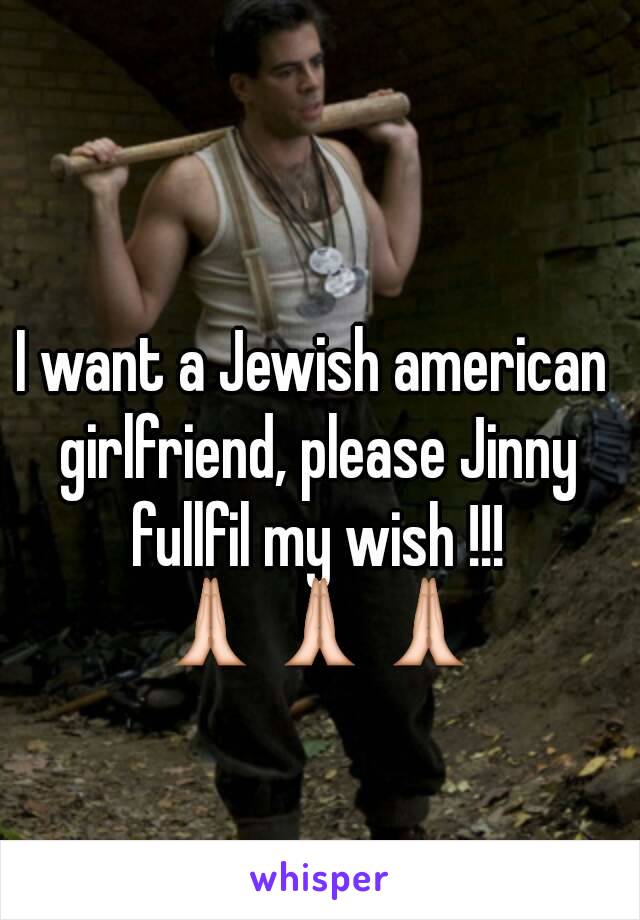 I want a Jewish american girlfriend, please Jinny fullfil my wish !!! 🙏🙏🙏