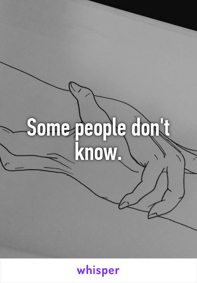 Some people don't know.