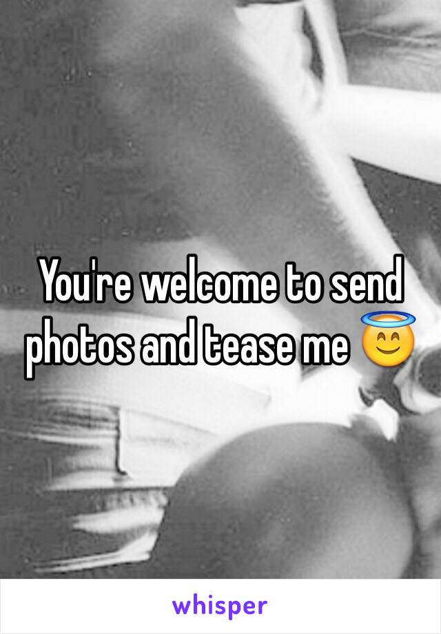 You're welcome to send photos and tease me 😇