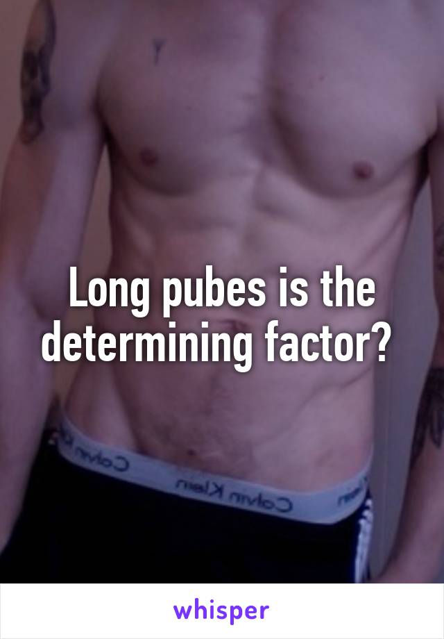 Long pubes is the determining factor? 