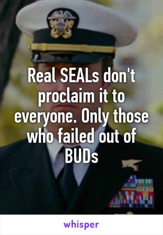 Real SEALs don't proclaim it to everyone. Only those who failed out of BUDs