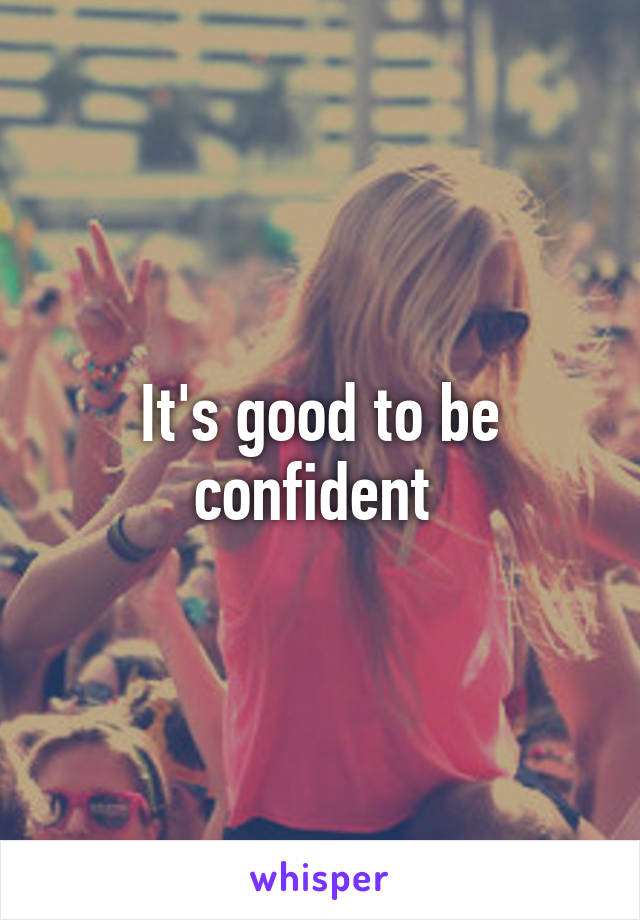 It's good to be confident 