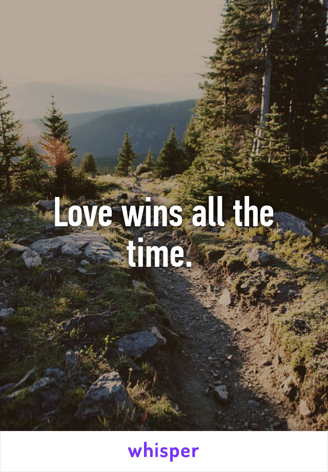 Love wins all the time. 