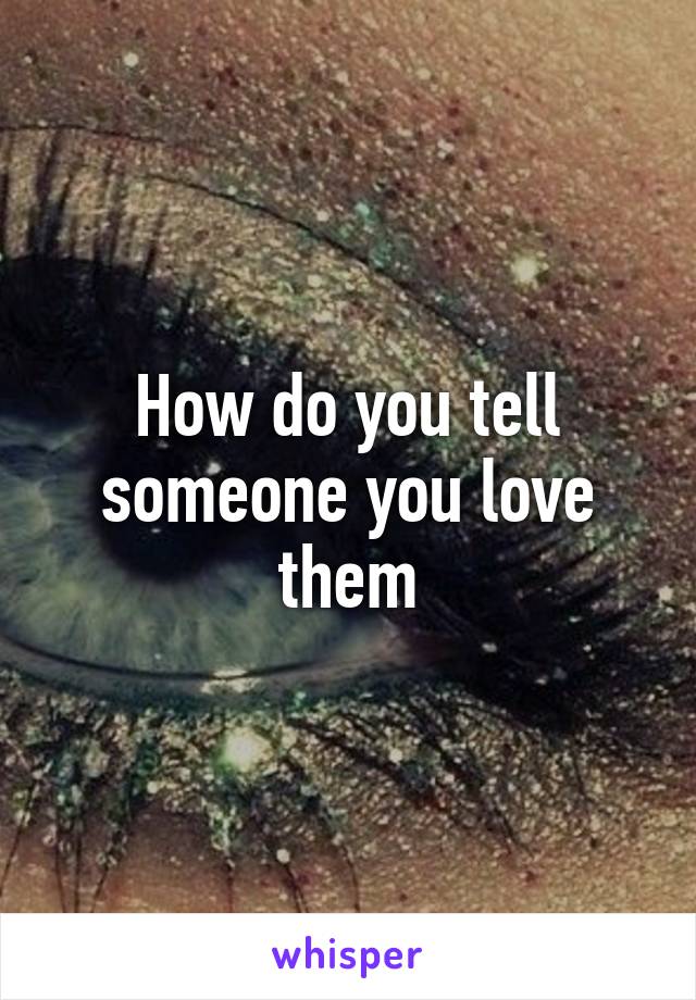 How do you tell someone you love them