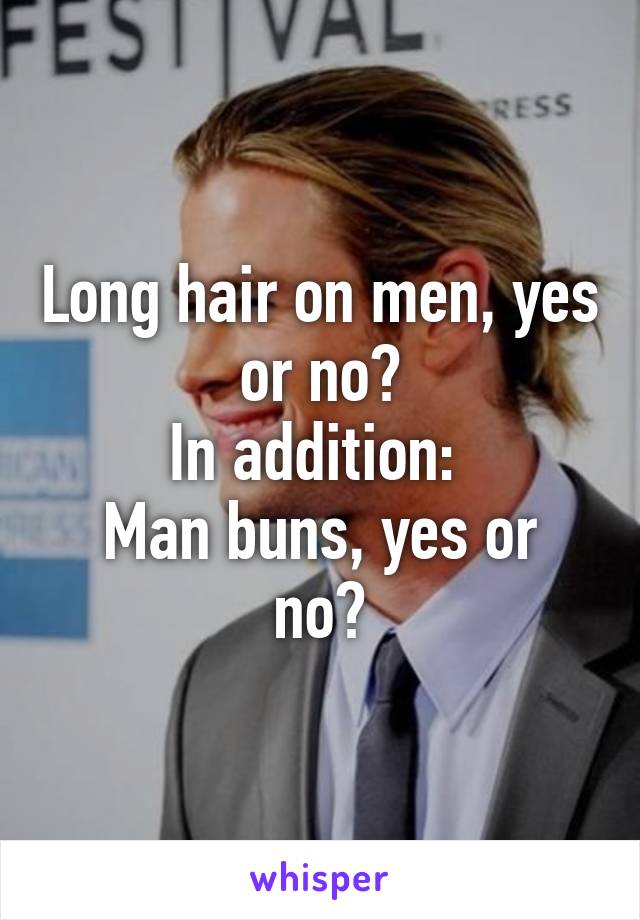 Long hair on men, yes or no?
In addition: 
Man buns, yes or no?