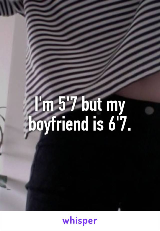 I'm 5'7 but my boyfriend is 6'7.