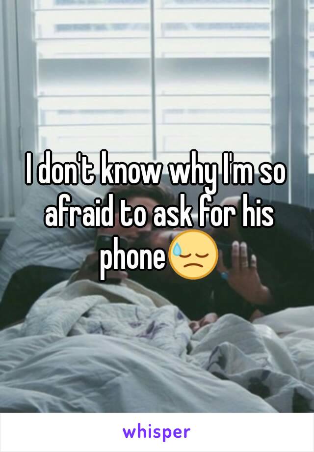 I don't know why I'm so afraid to ask for his phone😓