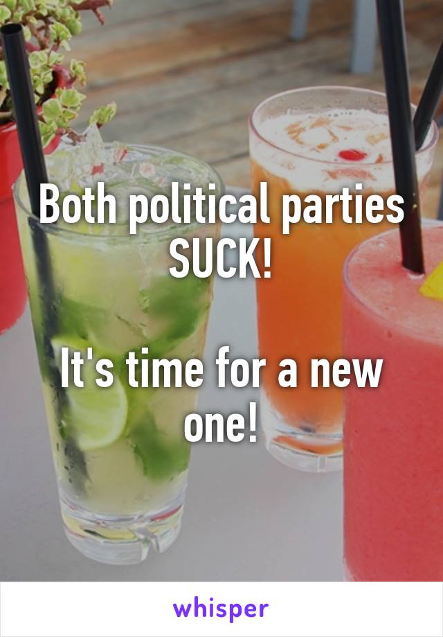 Both political parties SUCK!

It's time for a new one!