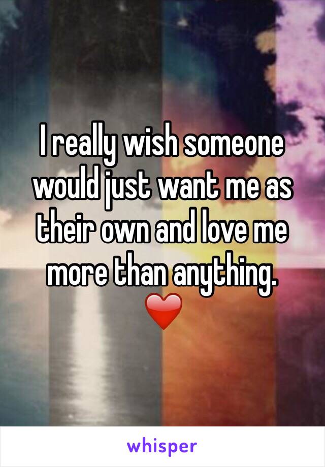 I really wish someone would just want me as their own and love me more than anything. 
❤️