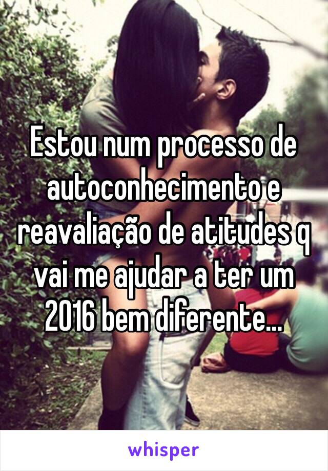 Estou num processo de autoconhecimento e reavaliação de atitudes q vai me ajudar a ter um 2016 bem diferente... 