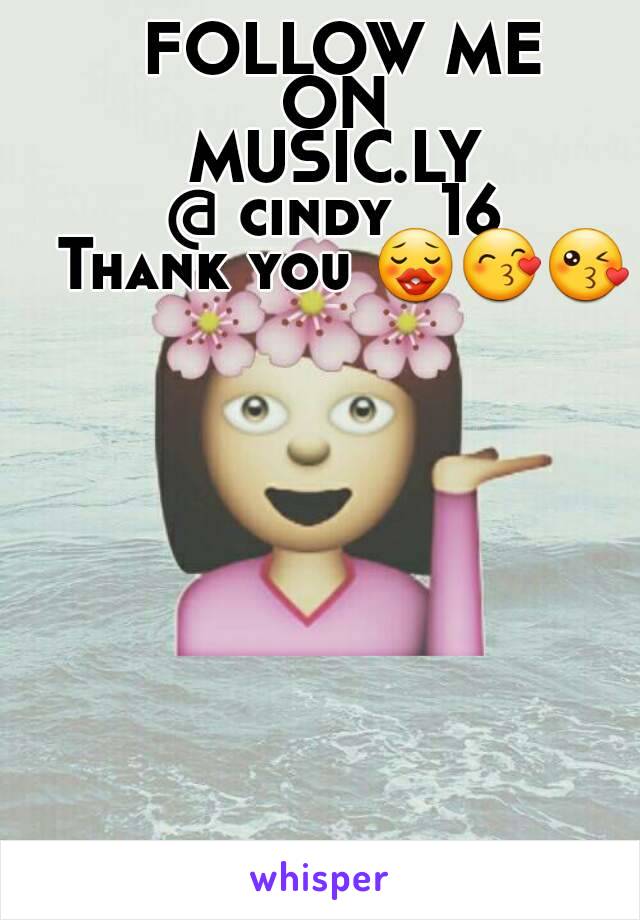 FOLLOW ME
ON 
MUSIC.LY 
@ cindy_16 
Thank you 😗😙😘
