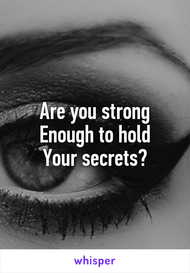 Are you strong
Enough to hold
Your secrets?