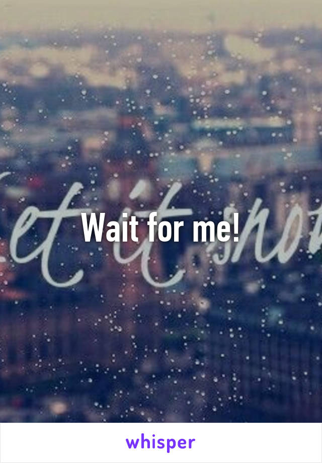 Wait for me!