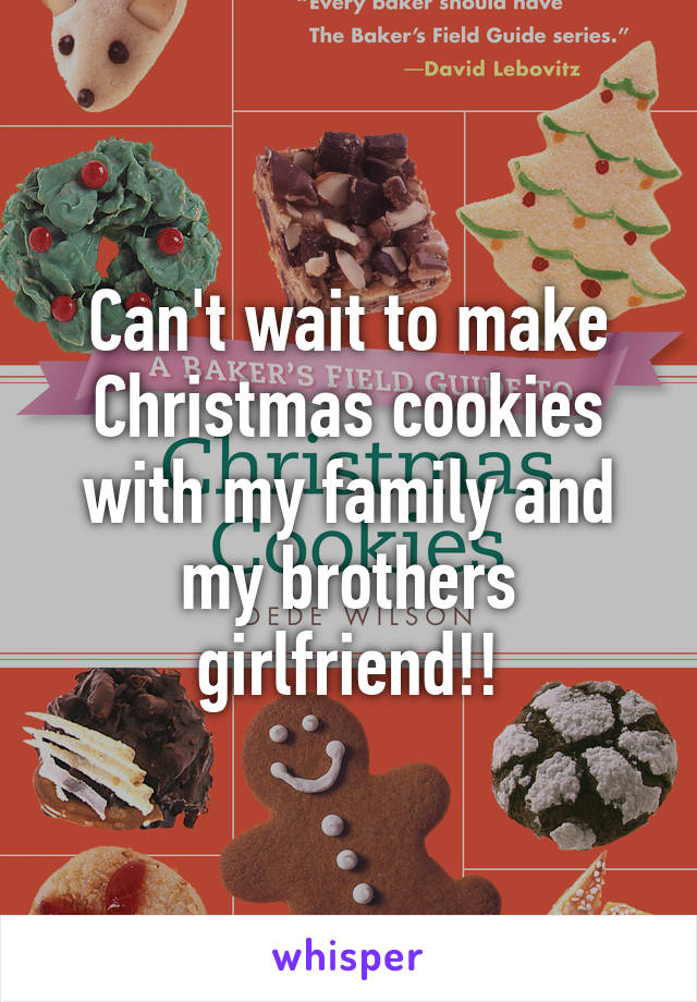 Can't wait to make Christmas cookies with my family and my brothers girlfriend!!