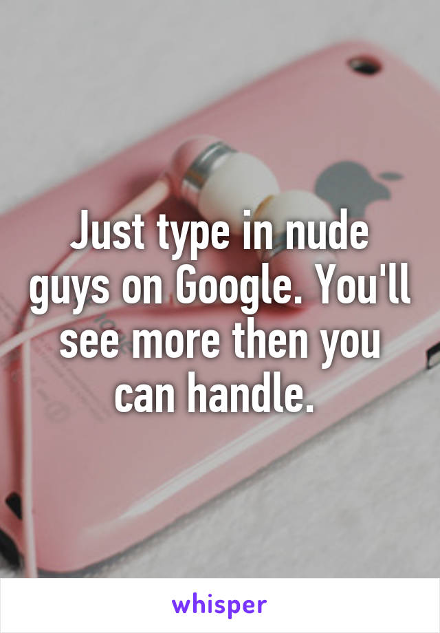 Just type in nude guys on Google. You'll see more then you can handle. 