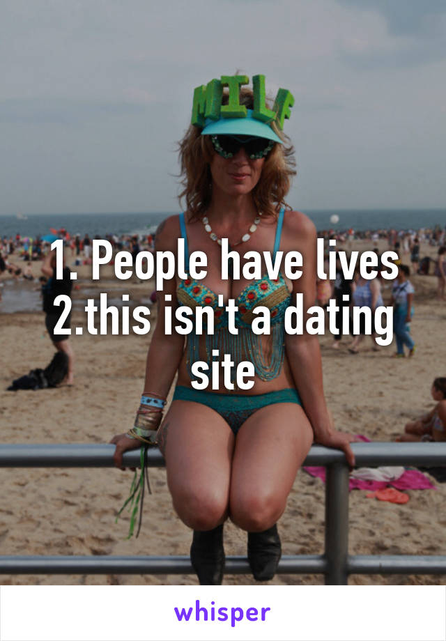 1. People have lives 2.this isn't a dating site