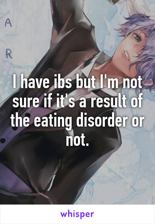 I have ibs but I'm not sure if it's a result of the eating disorder or not.