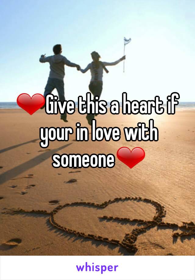 ❤Give this a heart if your in love with someone❤