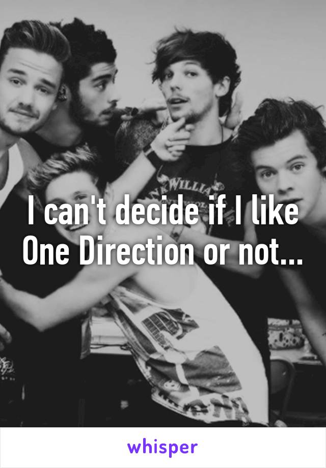 I can't decide if I like One Direction or not...