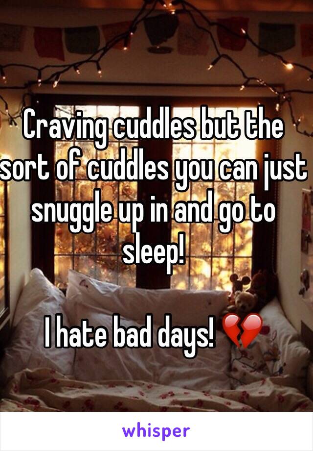 Craving cuddles but the sort of cuddles you can just snuggle up in and go to sleep! 

I hate bad days! 💔