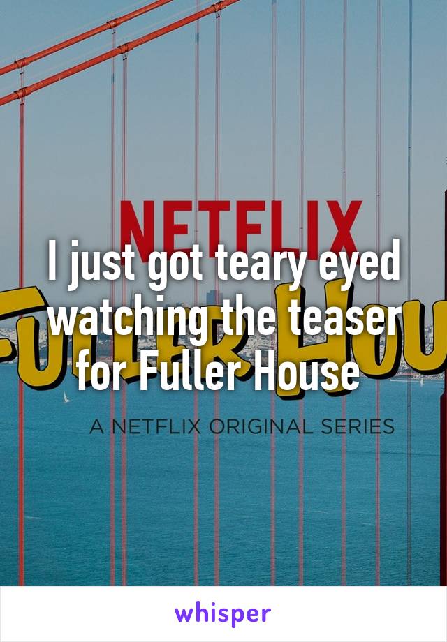 I just got teary eyed watching the teaser for Fuller House 