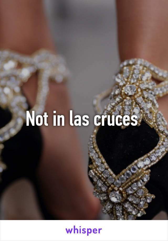 Not in las cruces 