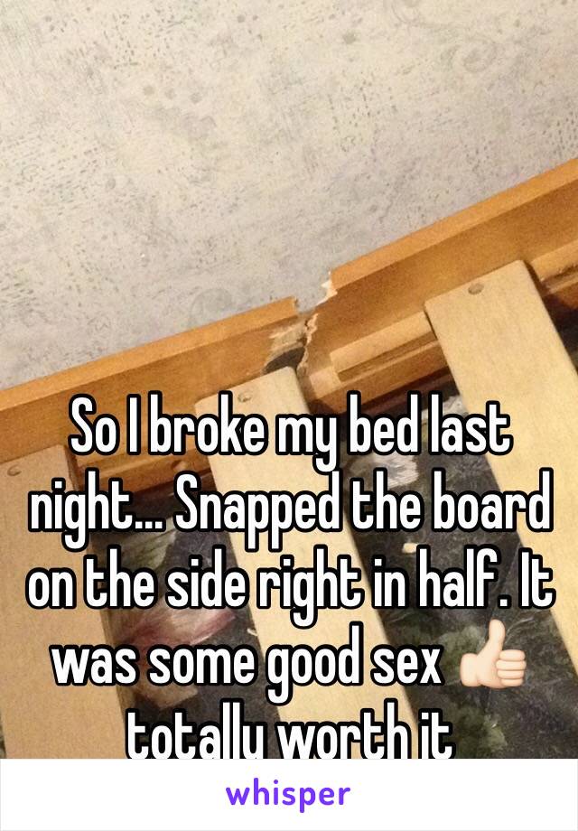 So I broke my bed last night... Snapped the board on the side right in half. It was some good sex 👍🏻 totally worth it 