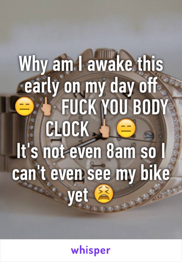 Why am I awake this early on my day off 
😑🖕🏼 FUCK YOU BODY CLOCK 🖕🏼😑
It's not even 8am so I can't even see my bike yet 😫