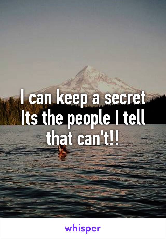 I can keep a secret
Its the people I tell that can't!!