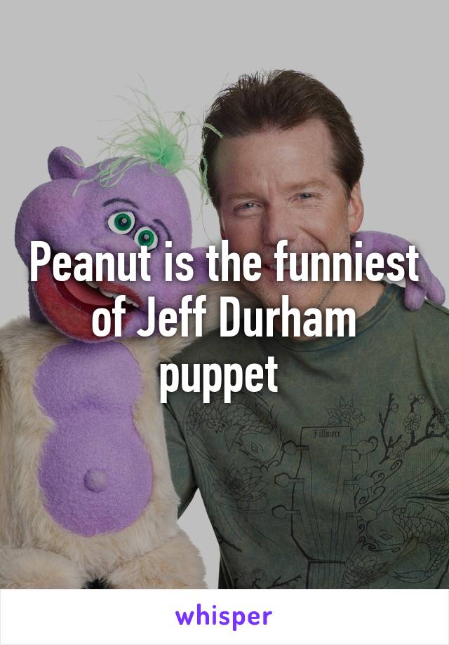 Peanut is the funniest of Jeff Durham puppet 