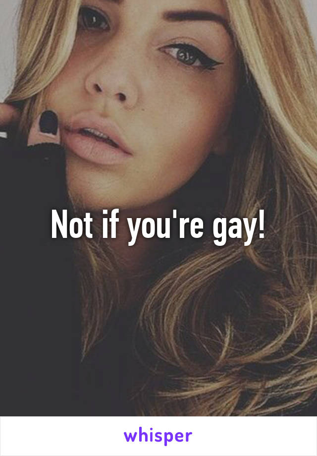 Not if you're gay!