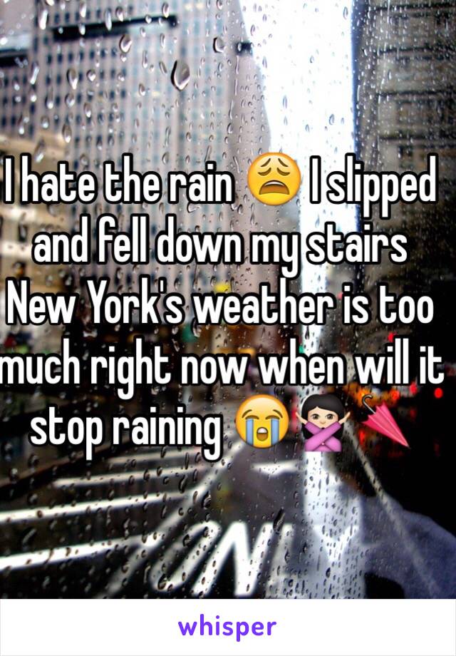 I hate the rain 😩 I slipped and fell down my stairs New York's weather is too much right now when will it stop raining 😭🙅🏻🌂