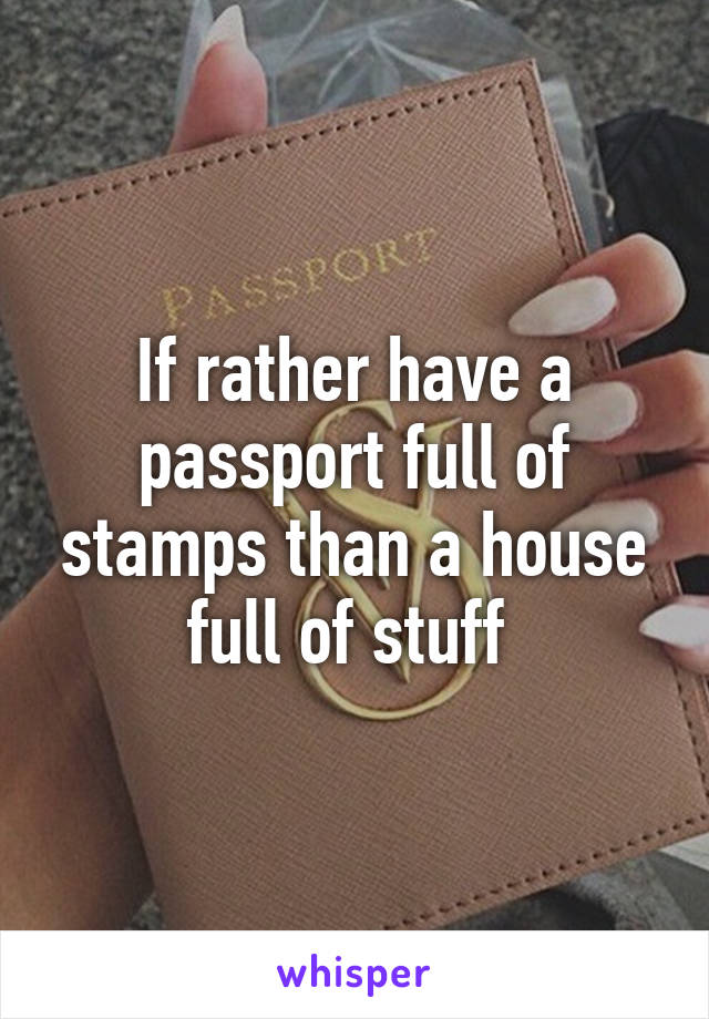 If rather have a passport full of stamps than a house full of stuff 