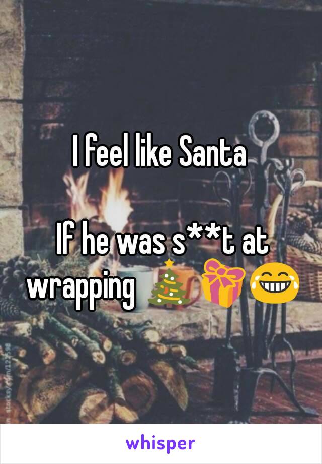 I feel like Santa

 If he was s**t at wrapping 🎄🎁😂