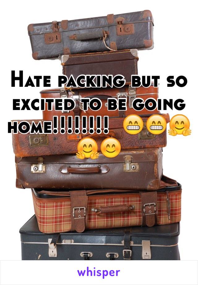 Hate packing but so excited to be going home!!!!!!!!  😁😁🤗🤗😊