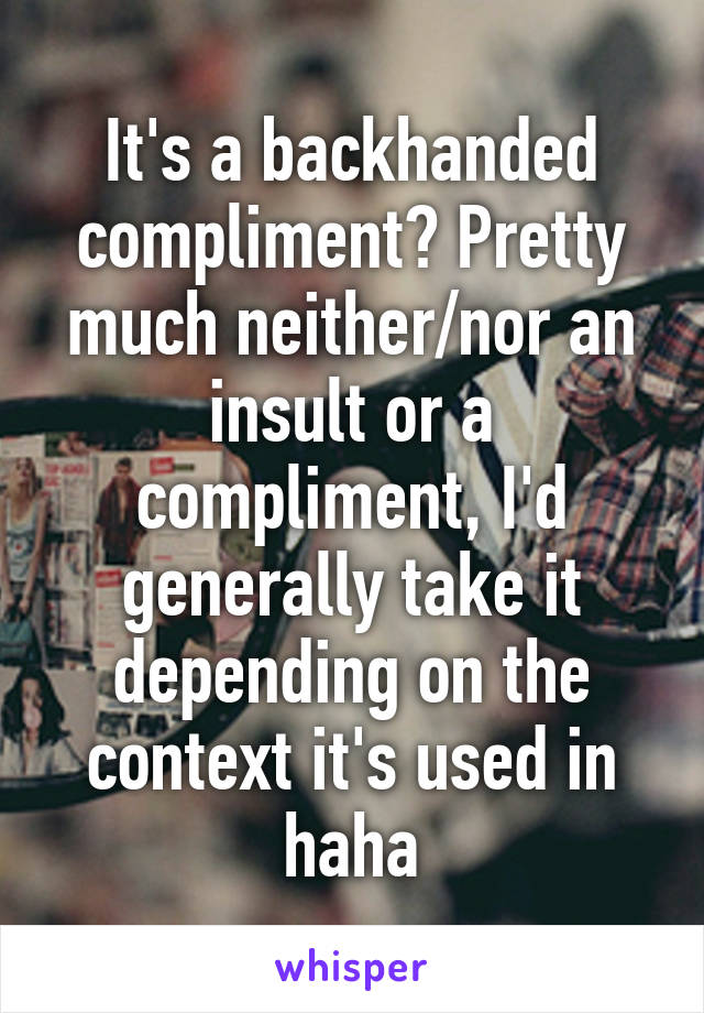 It's a backhanded compliment? Pretty much neither/nor an insult or a compliment, I'd generally take it depending on the context it's used in haha