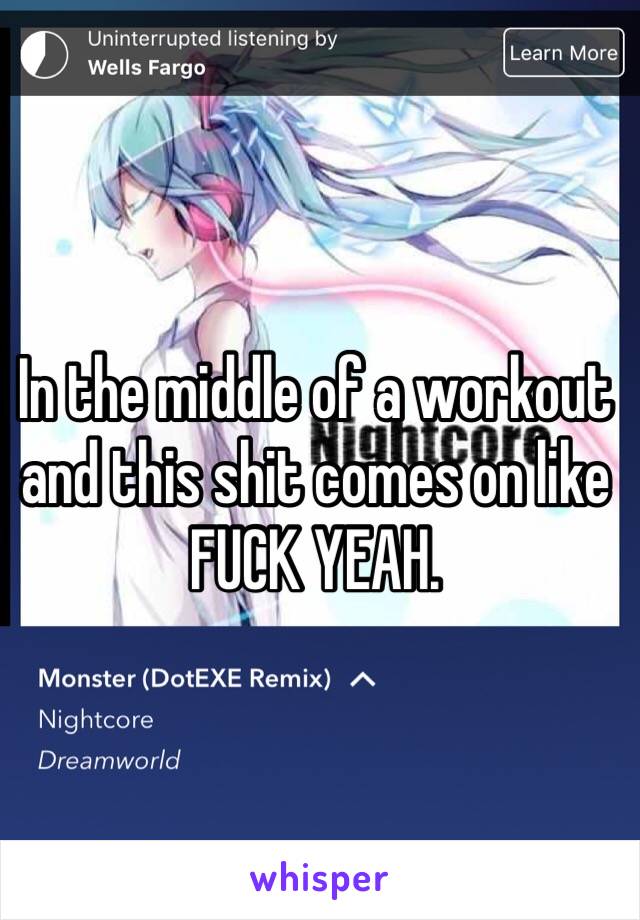 In the middle of a workout and this shit comes on like FUCK YEAH. 