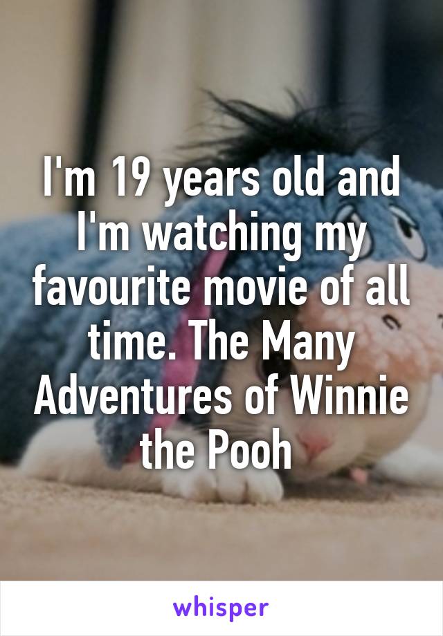 I'm 19 years old and I'm watching my favourite movie of all time. The Many Adventures of Winnie the Pooh 