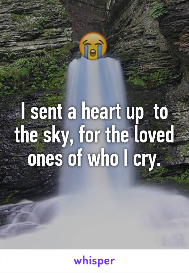 I sent a heart up  to the sky, for the loved ones of who I cry.