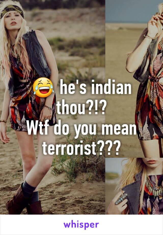 😂 he's indian thou?!?
Wtf do you mean terrorist???