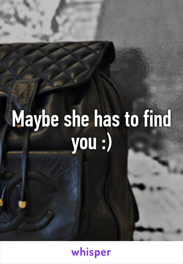 Maybe she has to find you :)