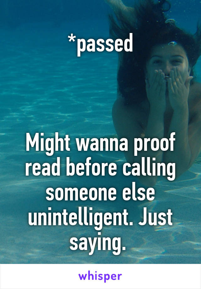 *passed



Might wanna proof read before calling someone else unintelligent. Just saying. 