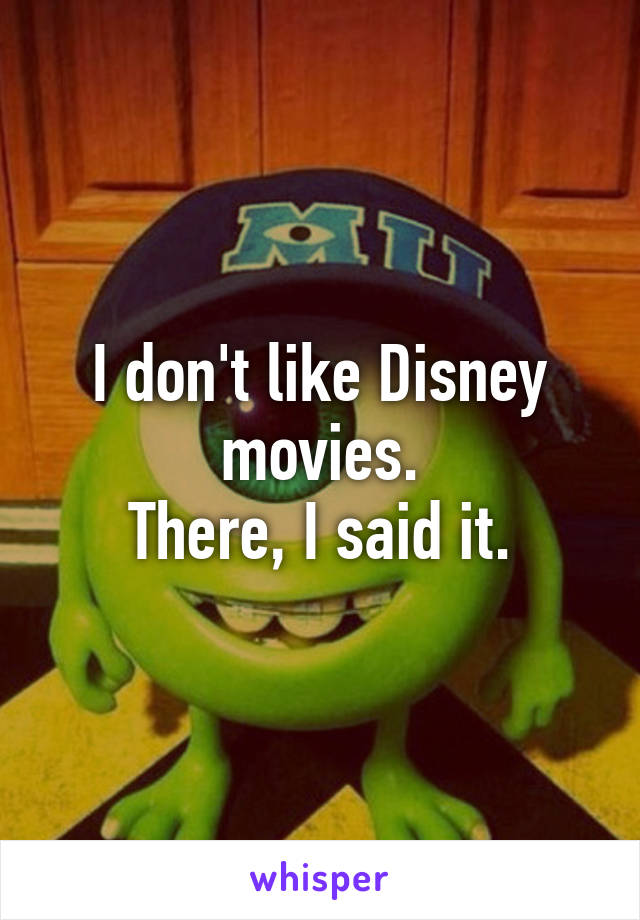 I don't like Disney movies.
There, I said it.