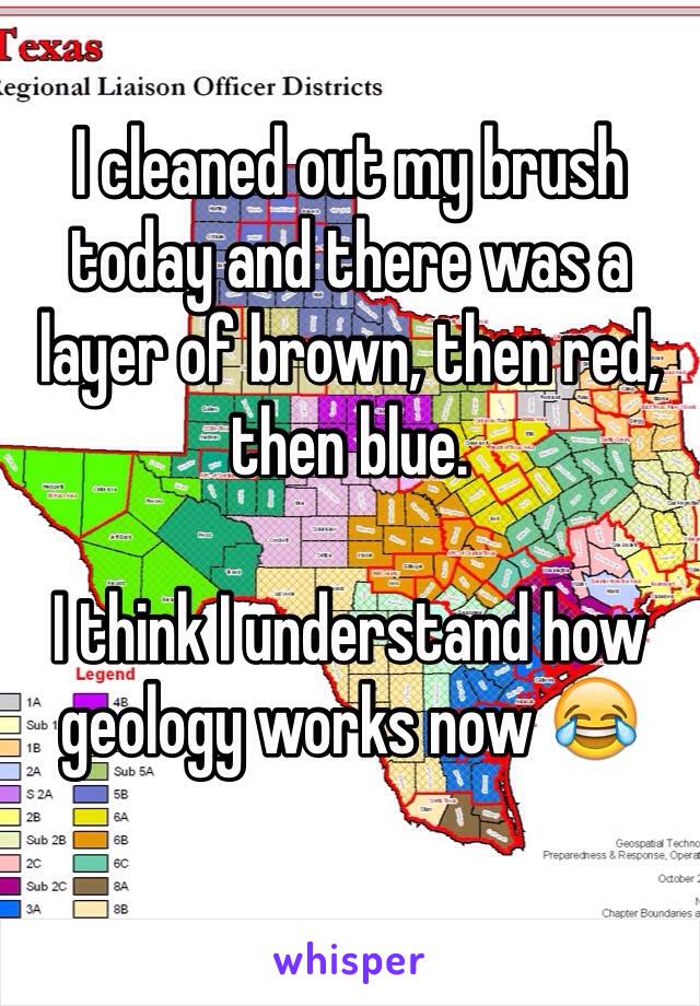 I cleaned out my brush today and there was a layer of brown, then red, then blue. 

I think I understand how geology works now 😂
