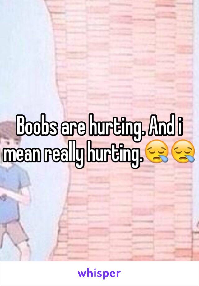 Boobs are hurting. And i mean really hurting.😪😪